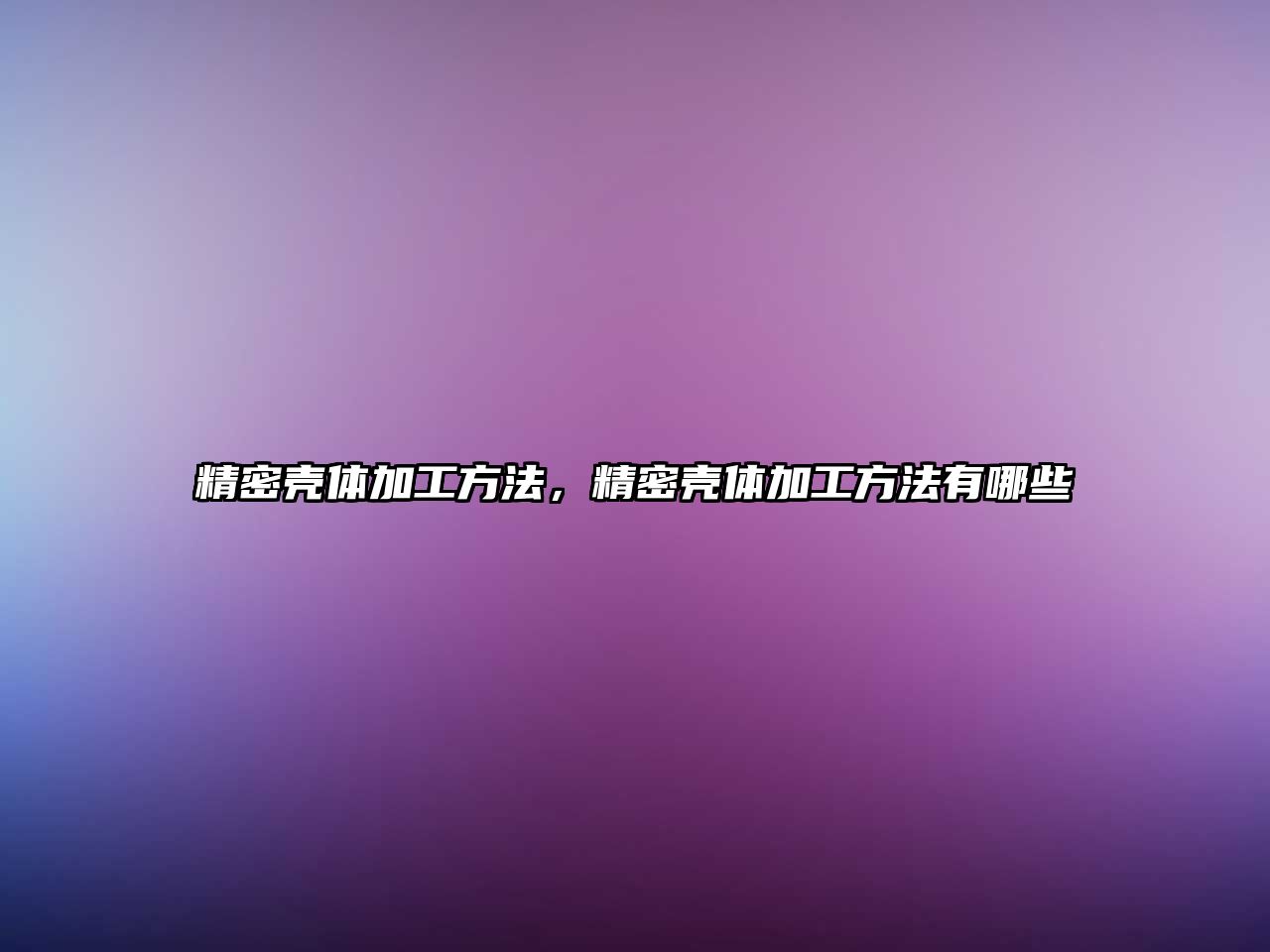 精密殼體加工方法，精密殼體加工方法有哪些