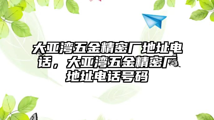 大亞灣五金精密廠地址電話，大亞灣五金精密廠地址電話號(hào)碼