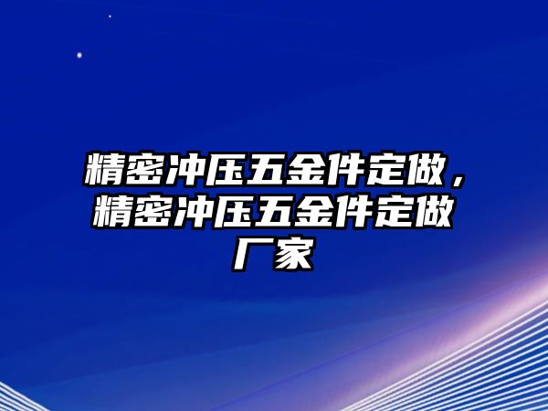 精密沖壓五金件定做，精密沖壓五金件定做廠家