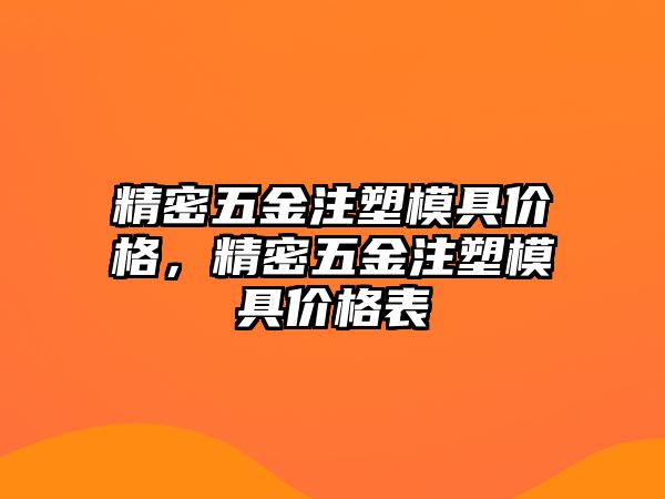 精密五金注塑模具價(jià)格，精密五金注塑模具價(jià)格表