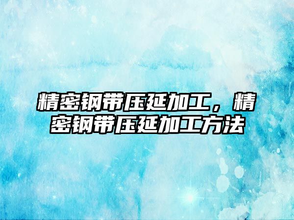 精密鋼帶壓延加工，精密鋼帶壓延加工方法