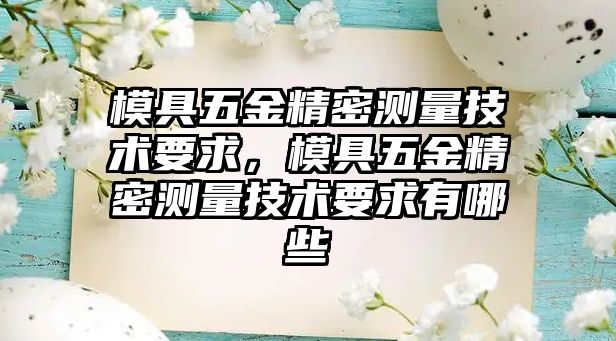 模具五金精密測(cè)量技術(shù)要求，模具五金精密測(cè)量技術(shù)要求有哪些