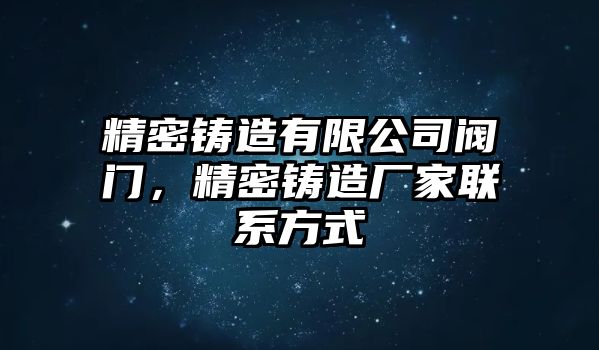 精密鑄造有限公司閥門，精密鑄造廠家聯(lián)系方式