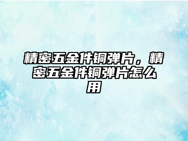 精密五金件銅彈片，精密五金件銅彈片怎么用