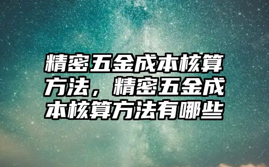 精密五金成本核算方法，精密五金成本核算方法有哪些