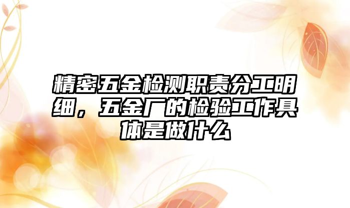 精密五金檢測(cè)職責(zé)分工明細(xì)，五金廠的檢驗(yàn)工作具體是做什么