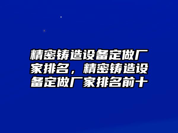 精密鑄造設(shè)備定做廠家排名，精密鑄造設(shè)備定做廠家排名前十