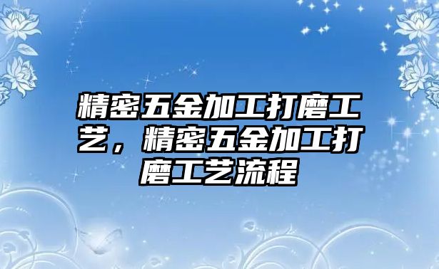 精密五金加工打磨工藝，精密五金加工打磨工藝流程