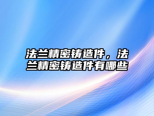 法蘭精密鑄造件，法蘭精密鑄造件有哪些