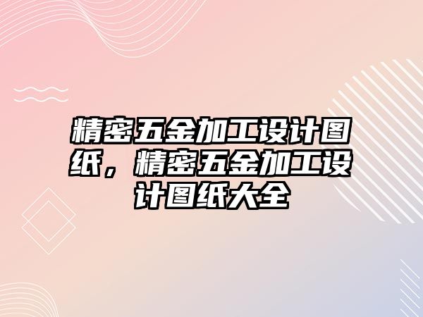 精密五金加工設計圖紙，精密五金加工設計圖紙大全