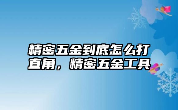 精密五金到底怎么打直角，精密五金工具