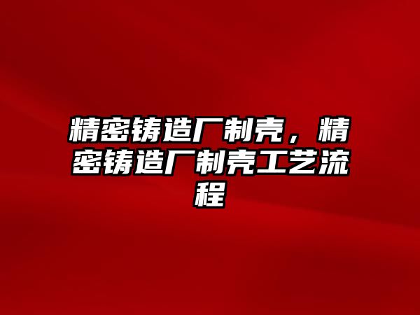 精密鑄造廠制殼，精密鑄造廠制殼工藝流程