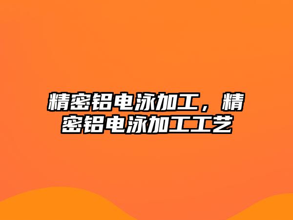 精密鋁電泳加工，精密鋁電泳加工工藝