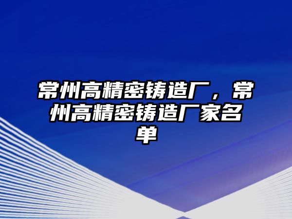 常州高精密鑄造廠，常州高精密鑄造廠家名單