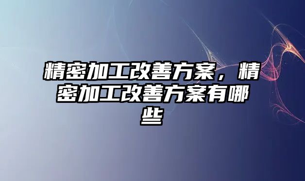 精密加工改善方案，精密加工改善方案有哪些