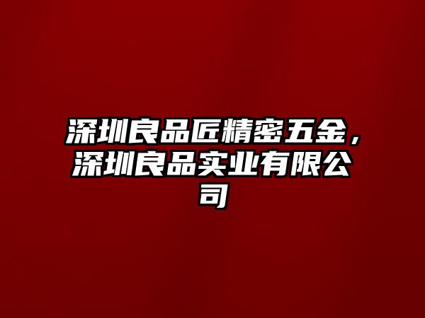 深圳良品匠精密五金，深圳良品實(shí)業(yè)有限公司