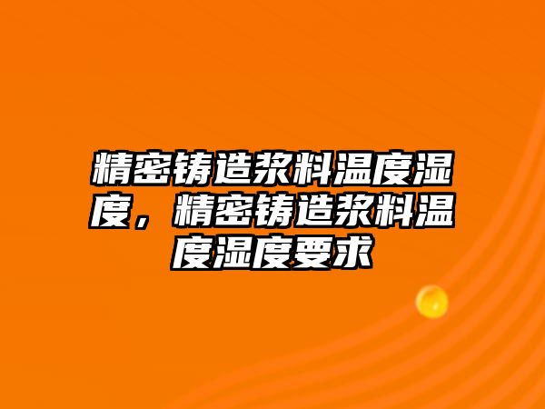 精密鑄造漿料溫度濕度，精密鑄造漿料溫度濕度要求