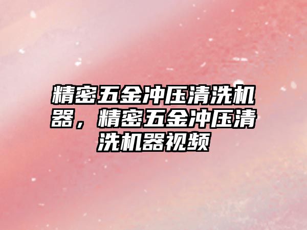 精密五金沖壓清洗機器，精密五金沖壓清洗機器視頻