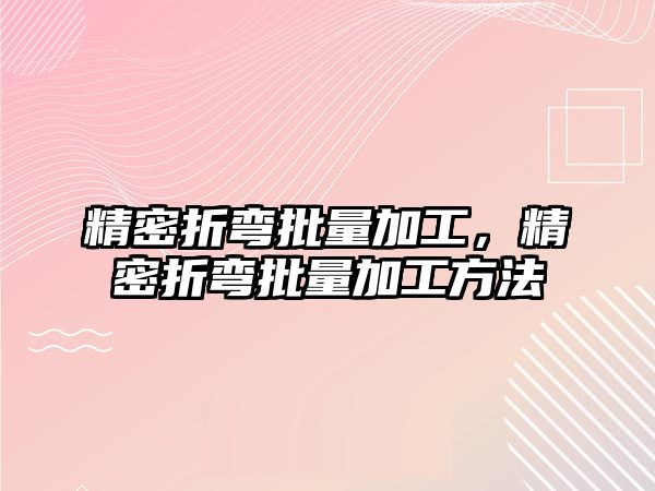 精密折彎批量加工，精密折彎批量加工方法