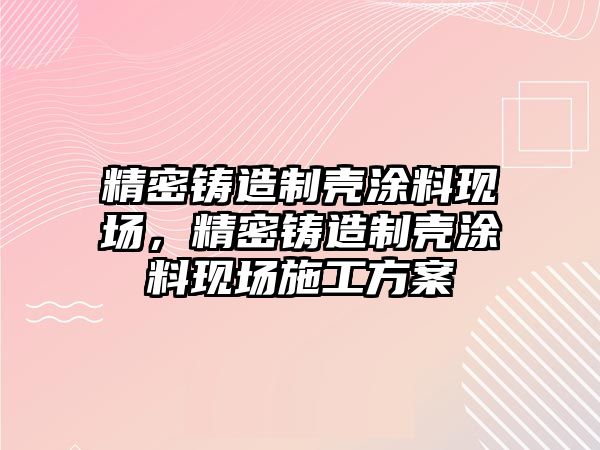 精密鑄造制殼涂料現(xiàn)場，精密鑄造制殼涂料現(xiàn)場施工方案