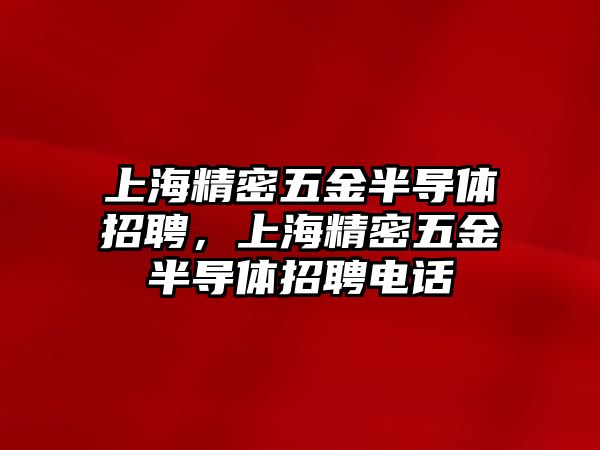 上海精密五金半導(dǎo)體招聘，上海精密五金半導(dǎo)體招聘電話