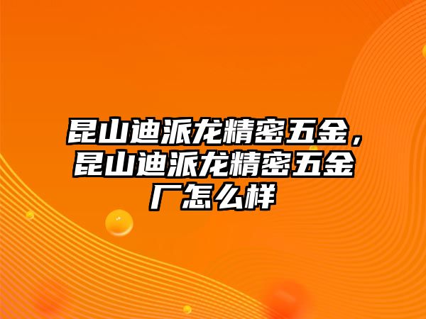 昆山迪派龍精密五金，昆山迪派龍精密五金廠怎么樣