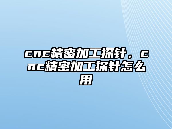 cnc精密加工探針，cnc精密加工探針怎么用