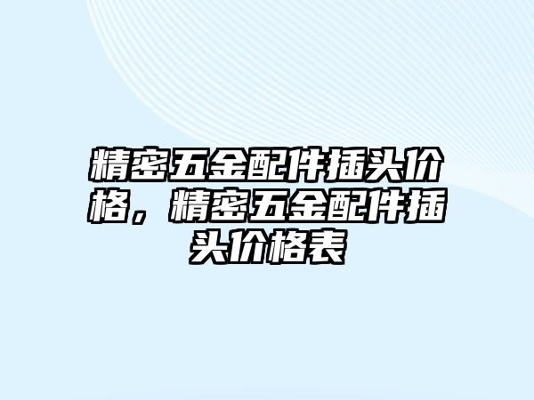 精密五金配件插頭價格，精密五金配件插頭價格表