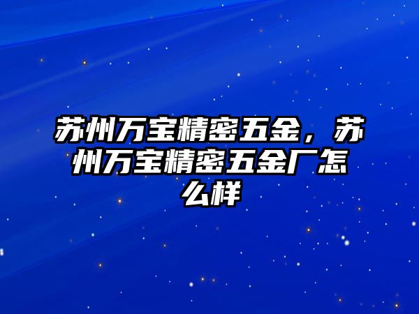 蘇州萬(wàn)寶精密五金，蘇州萬(wàn)寶精密五金廠怎么樣