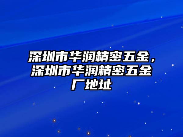 深圳市華潤精密五金，深圳市華潤精密五金廠地址