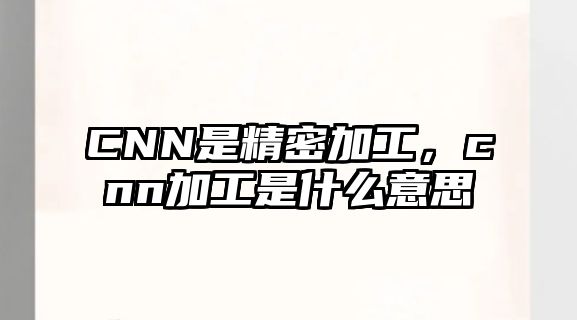 CNN是精密加工，cnn加工是什么意思