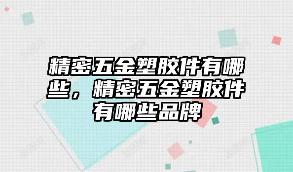 精密五金塑膠件有哪些，精密五金塑膠件有哪些品牌