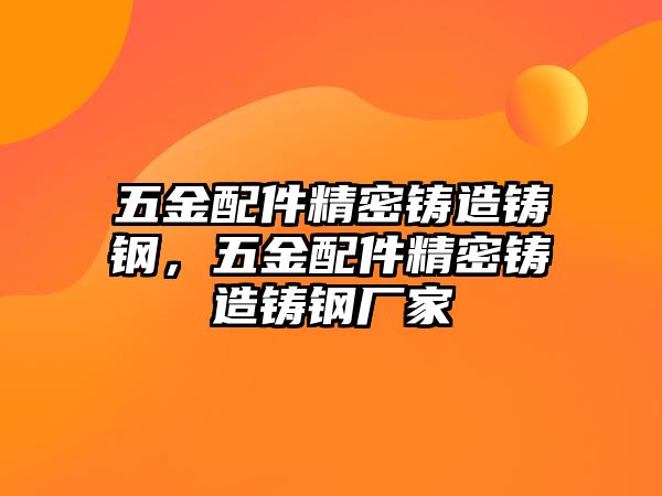 五金配件精密鑄造鑄鋼，五金配件精密鑄造鑄鋼廠(chǎng)家