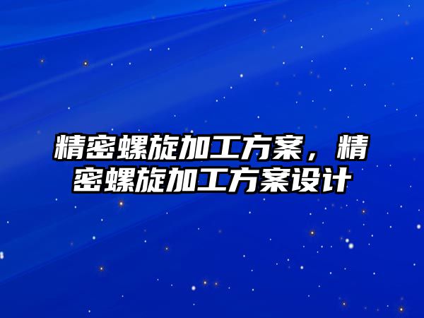 精密螺旋加工方案，精密螺旋加工方案設(shè)計