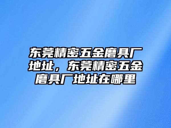 東莞精密五金磨具廠地址，東莞精密五金磨具廠地址在哪里