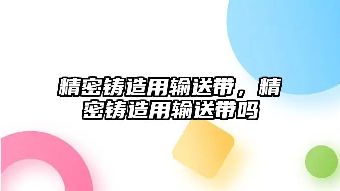 精密鑄造用輸送帶，精密鑄造用輸送帶嗎