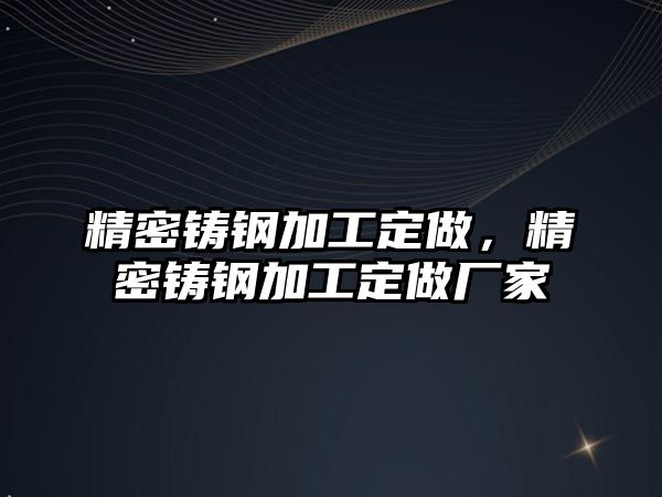 精密鑄鋼加工定做，精密鑄鋼加工定做廠家