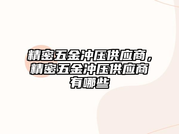 精密五金沖壓供應(yīng)商，精密五金沖壓供應(yīng)商有哪些