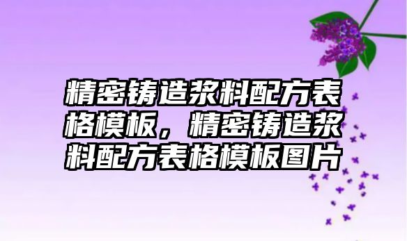 精密鑄造漿料配方表格模板，精密鑄造漿料配方表格模板圖片