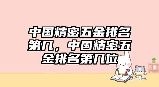 中國精密五金排名第幾，中國精密五金排名第幾位