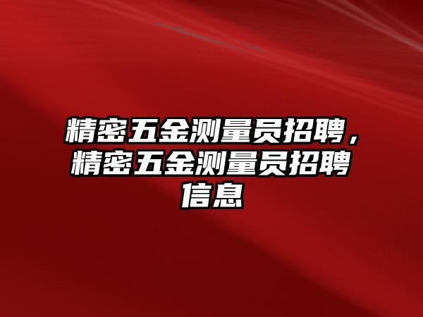 精密五金測(cè)量員招聘，精密五金測(cè)量員招聘信息