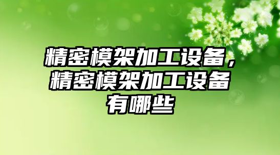 精密模架加工設(shè)備，精密模架加工設(shè)備有哪些