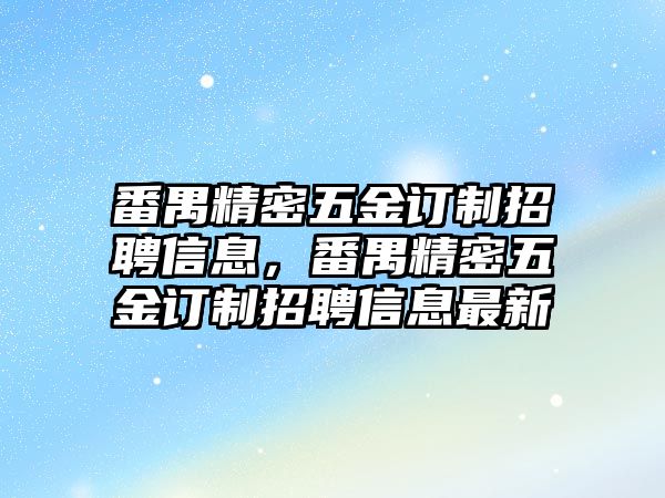 番禺精密五金訂制招聘信息，番禺精密五金訂制招聘信息最新