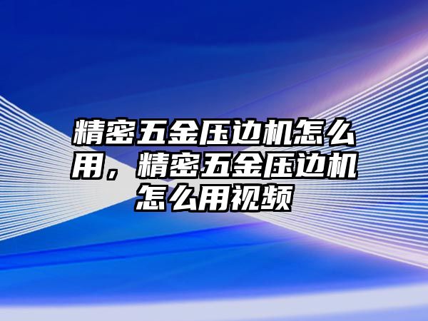 精密五金壓邊機(jī)怎么用，精密五金壓邊機(jī)怎么用視頻