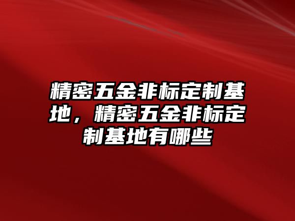 精密五金非標(biāo)定制基地，精密五金非標(biāo)定制基地有哪些