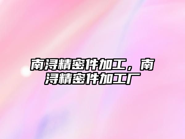 南潯精密件加工，南潯精密件加工廠