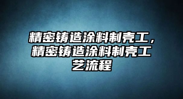 精密鑄造涂料制殼工，精密鑄造涂料制殼工藝流程