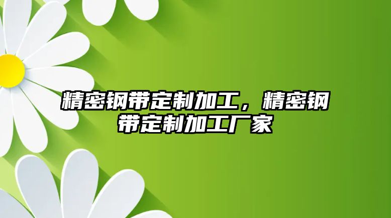 精密鋼帶定制加工，精密鋼帶定制加工廠(chǎng)家