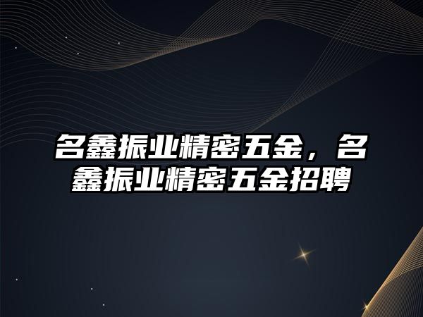 名鑫振業(yè)精密五金，名鑫振業(yè)精密五金招聘