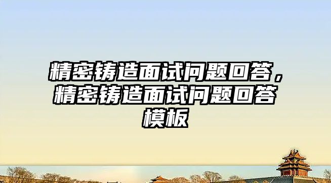 精密鑄造面試問題回答，精密鑄造面試問題回答模板